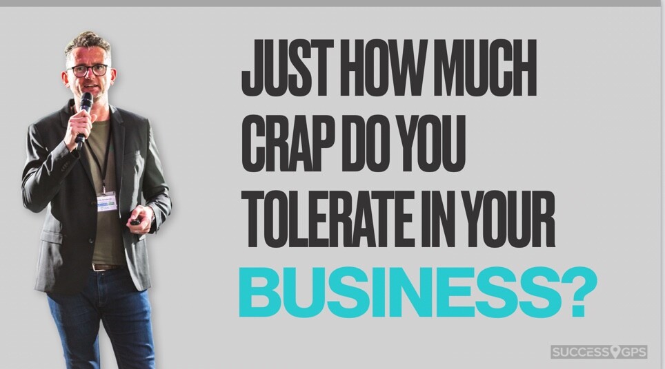 Just HOW much crap do you tolerate in your business?